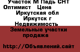 Участок М.Падь СНТ Оптимист › Цена ­ 250 000 - Иркутская обл., Иркутск г. Недвижимость » Земельные участки продажа   